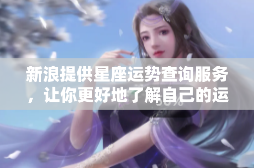 新浪提供星座运势查询服务，让你更好地了解自己的运势变化