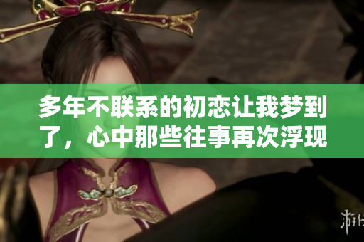 多年不联系的初恋让我梦到了，心中那些往事再次浮现。