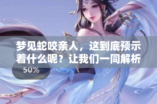 梦见蛇咬亲人，这到底预示着什么呢？让我们一同解析这个梦的意义。
