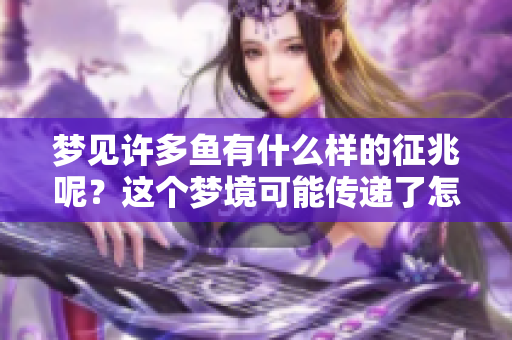 梦见许多鱼有什么样的征兆呢？这个梦境可能传递了怎样的意味呢？