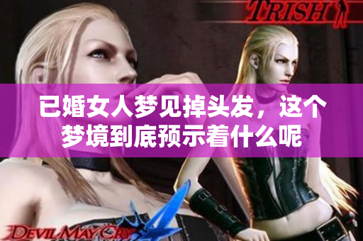 已婚女人梦见掉头发，这个梦境到底预示着什么呢
