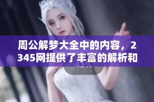 周公解梦大全中的内容，2345网提供了丰富的解析和解读。