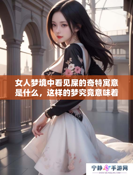 女人梦境中看见屎的奇特寓意是什么，这样的梦究竟意味着什么呢