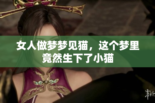 女人做梦梦见猫，这个梦里竟然生下了小猫