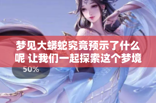 梦见大蟒蛇究竟预示了什么呢 让我们一起探索这个梦境的含义