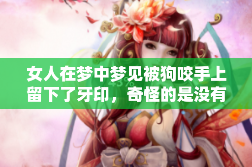 女人在梦中梦见被狗咬手上留下了牙印，奇怪的是没有出血的情景