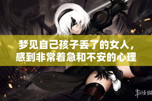 梦见自己孩子丢了的女人，感到非常着急和不安的心理状态