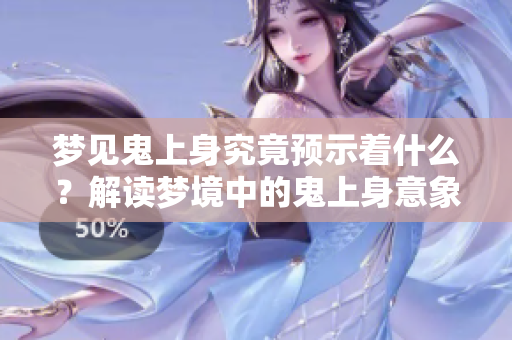 梦见鬼上身究竟预示着什么？解读梦境中的鬼上身意象与含义。
