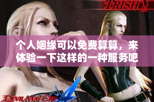 个人姻缘可以免费算算，来体验一下这样的一种服务吧