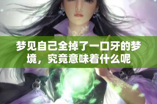 梦见自己全掉了一口牙的梦境，究竟意味着什么呢