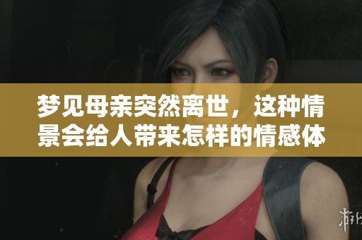 梦见母亲突然离世，这种情景会给人带来怎样的情感体验呢