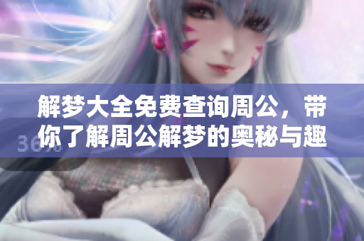 解梦大全免费查询周公，带你了解周公解梦的奥秘与趣味
