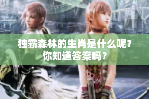 独霸森林的生肖是什么呢？你知道答案吗？