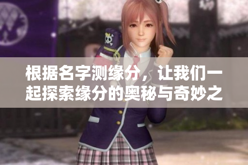 根据名字测缘分，让我们一起探索缘分的奥秘与奇妙之处