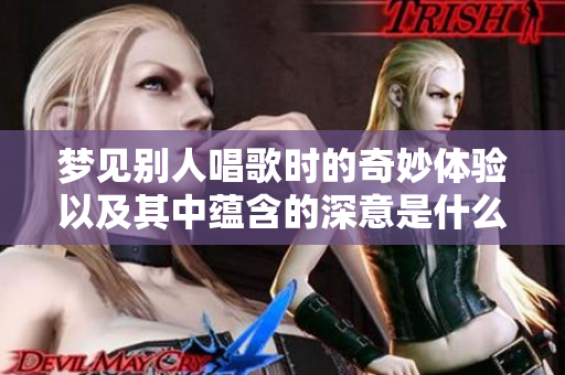 梦见别人唱歌时的奇妙体验以及其中蕴含的深意是什么呢