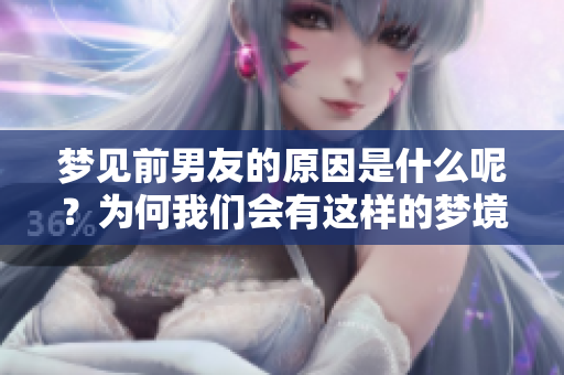 梦见前男友的原因是什么呢？为何我们会有这样的梦境体验？