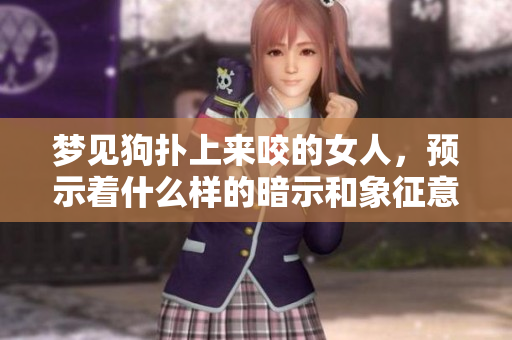 梦见狗扑上来咬的女人，预示着什么样的暗示和象征意义呢
