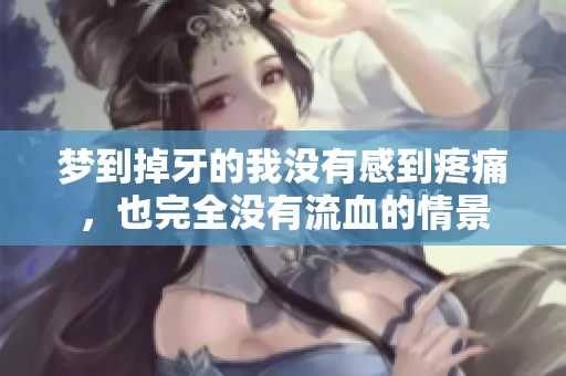 梦到掉牙的我没有感到疼痛，也完全没有流血的情景