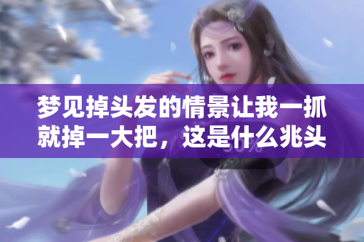 梦见掉头发的情景让我一抓就掉一大把，这是什么兆头呢？