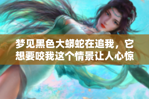 梦见黑色大蟒蛇在追我，它想要咬我这个情景让人心惊胆战