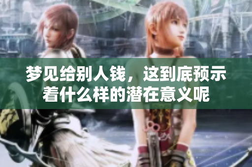梦见给别人钱，这到底预示着什么样的潜在意义呢