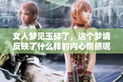 女人梦见玉碎了，这个梦境反映了什么样的内心情感呢