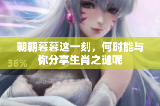 朝朝暮暮这一刻，何时能与你分享生肖之谜呢