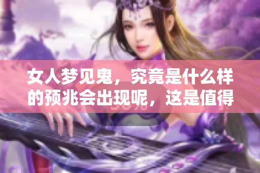 女人梦见鬼，究竟是什么样的预兆会出现呢，这是值得关注的问题