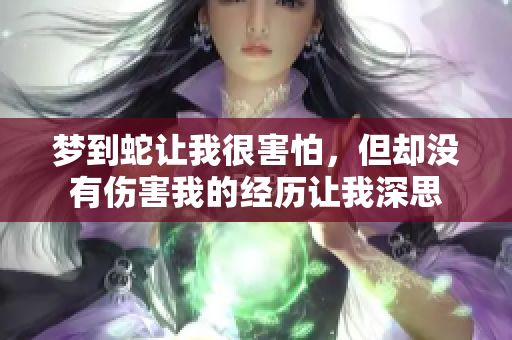 梦到蛇让我很害怕，但却没有伤害我的经历让我深思