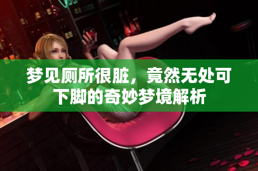 梦见厕所很脏，竟然无处可下脚的奇妙梦境解析