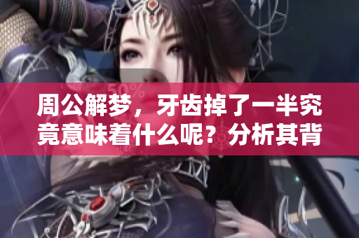 周公解梦，牙齿掉了一半究竟意味着什么呢？分析其背后的深层含义。