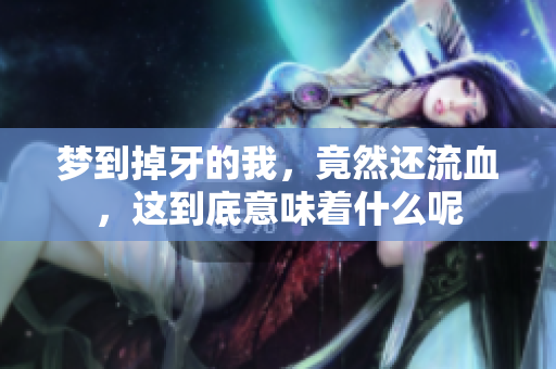 梦到掉牙的我，竟然还流血，这到底意味着什么呢