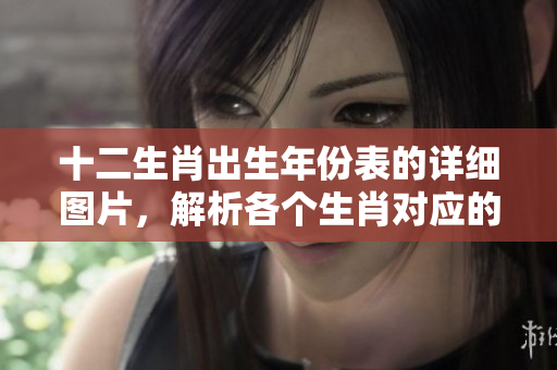 十二生肖出生年份表的详细图片，解析各个生肖对应的出生年份信息