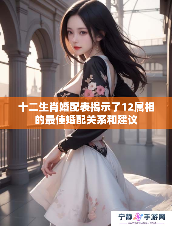 十二生肖婚配表揭示了12属相的最佳婚配关系和建议