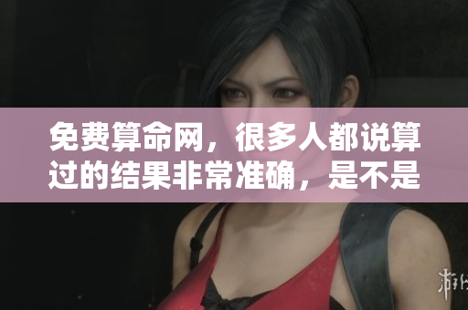 免费算命网，很多人都说算过的结果非常准确，是不是这样呢