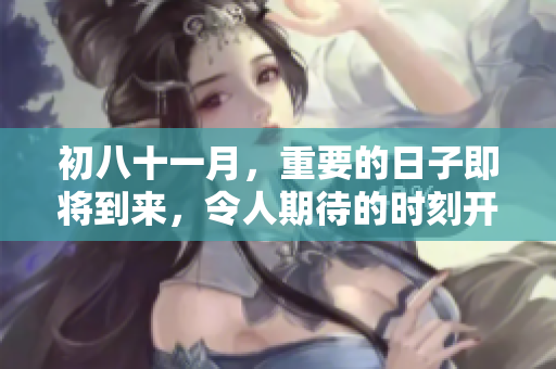 初八十一月，重要的日子即将到来，令人期待的时刻开始了
