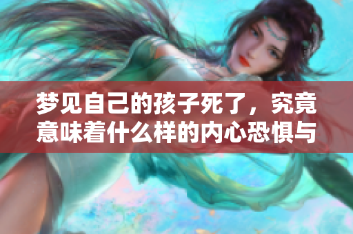梦见自己的孩子死了，究竟意味着什么样的内心恐惧与焦虑呢