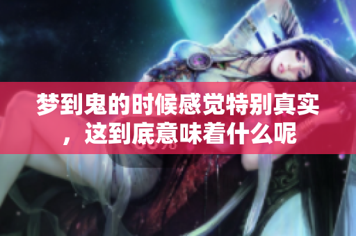 梦到鬼的时候感觉特别真实，这到底意味着什么呢