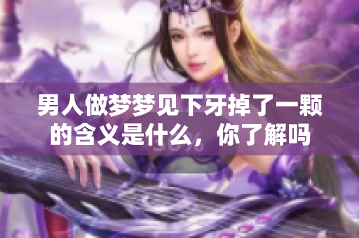 男人做梦梦见下牙掉了一颗的含义是什么，你了解吗