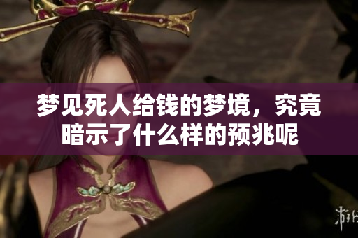 梦见死人给钱的梦境，究竟暗示了什么样的预兆呢