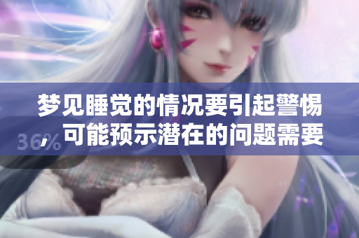 梦见睡觉的情况要引起警惕，可能预示潜在的问题需要关注