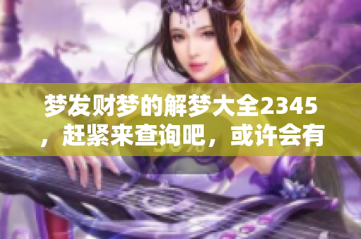 梦发财梦的解梦大全2345，赶紧来查询吧，或许会有惊喜！