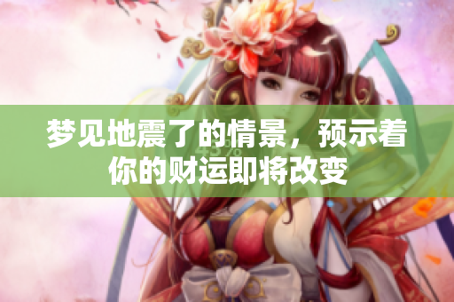 梦见地震了的情景，预示着你的财运即将改变