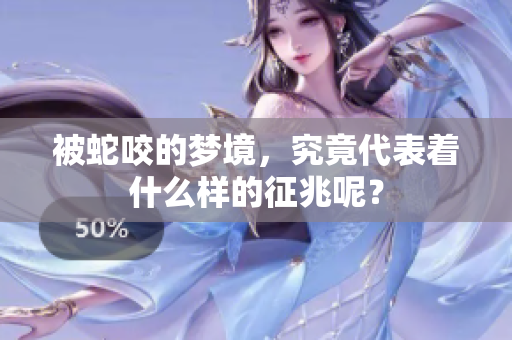 被蛇咬的梦境，究竟代表着什么样的征兆呢？