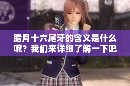 腊月十六尾牙的含义是什么呢？我们来详细了解一下吧