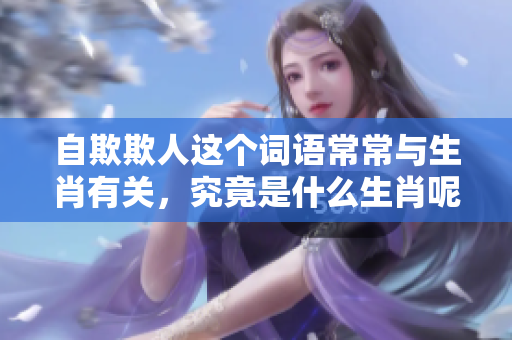 自欺欺人这个词语常常与生肖有关，究竟是什么生肖呢？