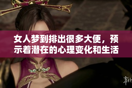女人梦到排出很多大便，预示着潜在的心理变化和生活困扰