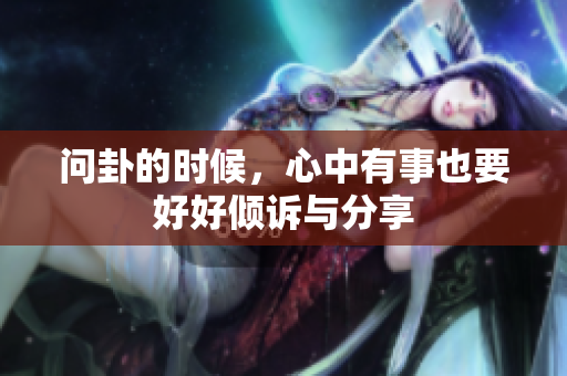 问卦的时候，心中有事也要好好倾诉与分享
