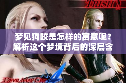 梦见狗咬是怎样的寓意呢？解析这个梦境背后的深层含义。
