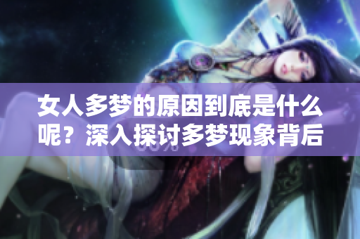 女人多梦的原因到底是什么呢？深入探讨多梦现象背后的真相。